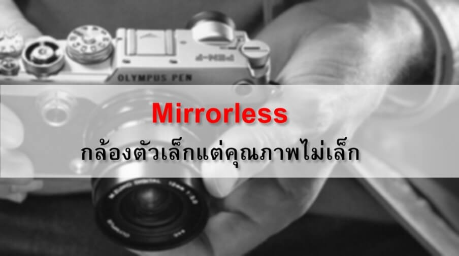 Mirrorless กล้องตัวเล็กแต่คุณภาพไม่เล็ก